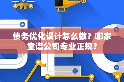 债务优化设计怎么做？哪家靠谱公司专业正规？