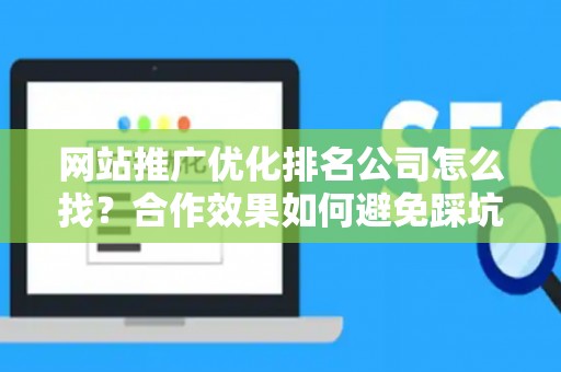 网站推广优化排名公司怎么找？合作效果如何避免踩坑？