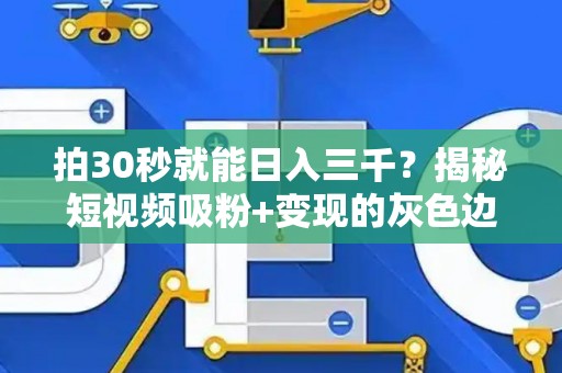 拍30秒就能日入三千？揭秘短视频吸粉+变现的灰色边界